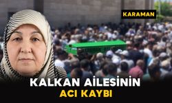 Karaman’da Kalkan ailesinin acı kaybı