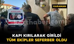 Karaman'da tüm ekipler harekete geçti: kapıyı kırarak içeri girdiler