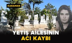 Karaman’da Yetiş ailesinin acı kaybı