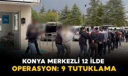Konya merkezli 12 ilde operasyon: 9 tutuklama