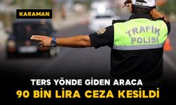 Karaman-Konya yolunda ters yönde giden sürücüye 90 bin lira ceza