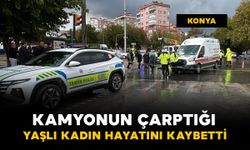 Konya’da yaşlı kadına kamyon çarptı: 1 ölü