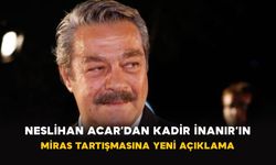 Neslihan Acar’dan Kadir İnanır’ın miras tartışmasına yeni açıklama