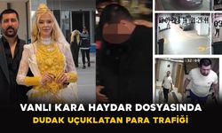 Vanlı Kara Haydar dosyasında dudak uçuklatan para trafiği