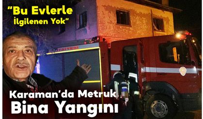 Karaman’da Metruk Bina Yangını: “Bu Evlerle İlgilenen Yok”