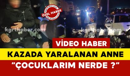 Feci kazada yaralanan anne:  "Çocuklarım nerde? dedi