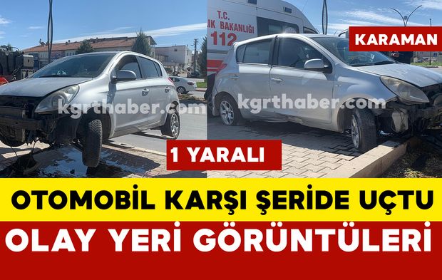 Karaman'da otomobil karşı şeride uçtu: 1 yaralı