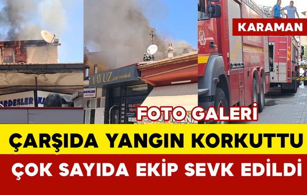 Karaman'da çarşıda korkutan yangın: patlamalar oldu