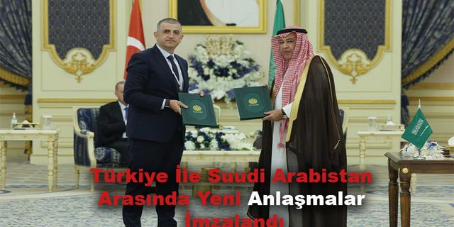Suudi Arabistan'la Yeni Anlaşmalar İmzalandı