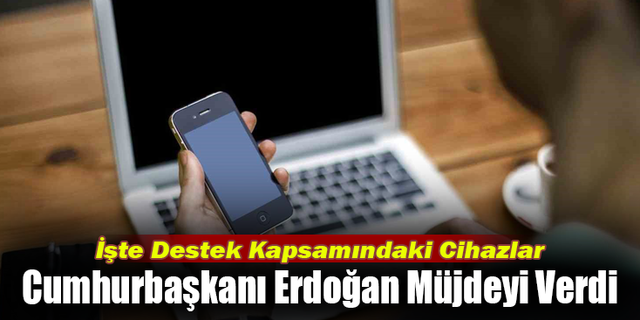 Cumhurbaşkanı Erdoğan Müjdeyi Verdi; İşte Destek Kapsamındaki Cihazlar