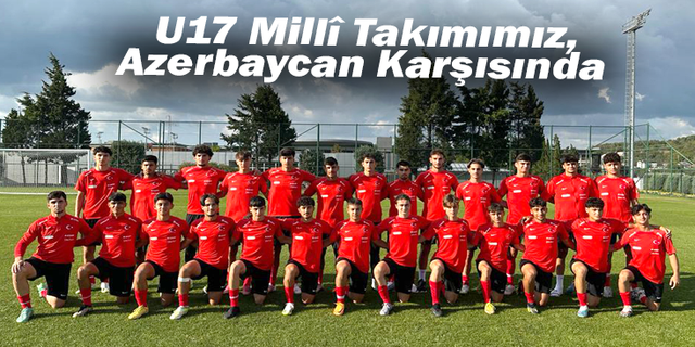 U17 Millî Takımımız, Azerbaycan Karşısında
