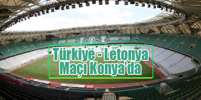 Türkiye - Letonya Maçı Konya Stadyumu'na Alındı