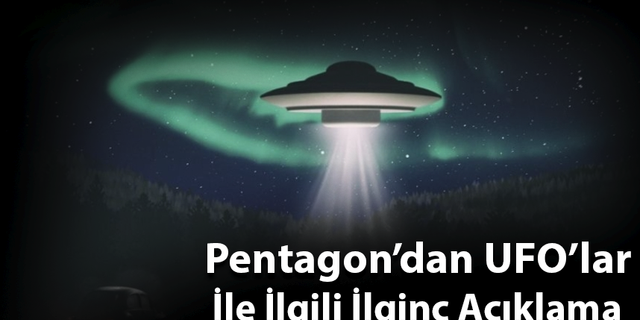 Pentagon’dan UFO’lar İle İlgili İlginç Açıklama