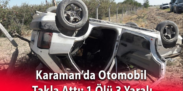 Karaman’da Otomobil Takla Attı: 1 Ölü 3 Yaralı