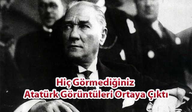 Hiç Görmediğiniz Atatürk Görüntüleri Ortaya Çıktı