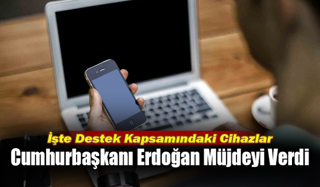 Cumhurbaşkanı Erdoğan Müjdeyi Verdi; İşte Destek Kapsamındaki Cihazlar