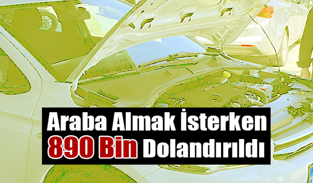 Araba Almak İsterken 890 Bin Lira Dolandırıldı