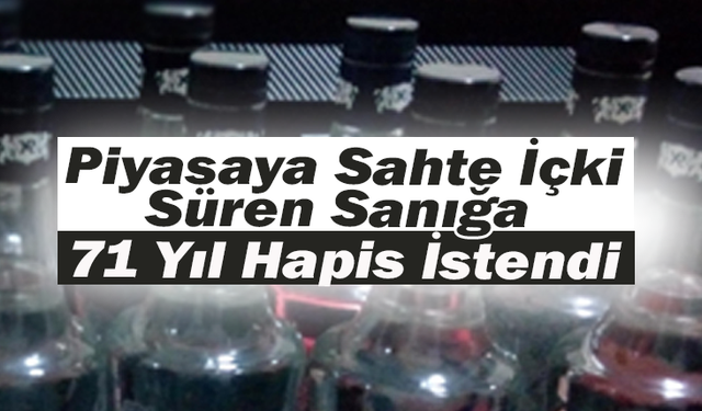 Piyasaya Sahte İçki Süren Sanığa 71 Yıl Hapis İstendi