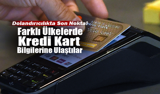 Dolandırıcılıkta Son Nokta: Farklı Ülkelerde Kredi Kart Bilgilerine Ulaştılar