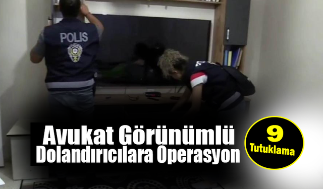 Avukat Görünümlü Dolandırıcılara Operasyon: 9 Tutuklama