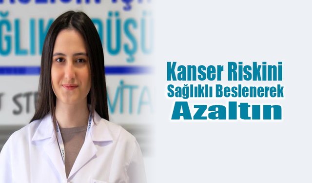 Kanser Riskini Sağlıklı Beslenerek Azaltın