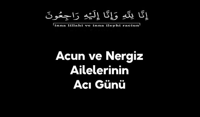 Acun ve Nergiz Ailelerinin Acı Günü