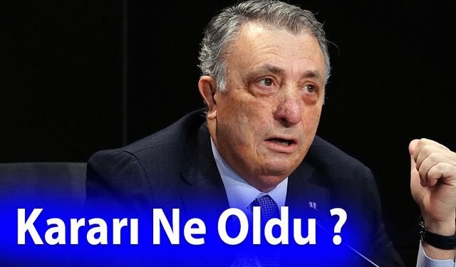 Beşiktaş Kulübü Başkanı Ahmet Nur Çebi'nin Kararı Ne Oldu ?