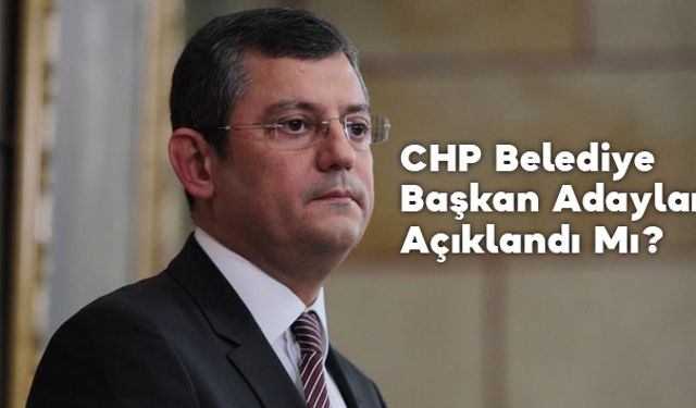 CHP Belediye Başkan Adayları Ne Zaman Açıklanacak?