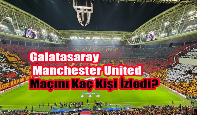 Galatasaray - Manchester United Maçını Kaç Kişi İzledi  