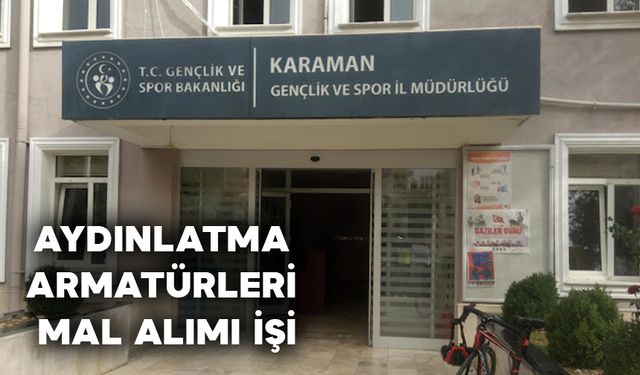 KARAMAN GENÇLİK VE SPOR İL MÜDÜRLÜĞÜNE BAĞLI MUHTELİF MAHALLERDE AYDINLATMA ARMATÜRLERİ MAL ALIMI İŞİ