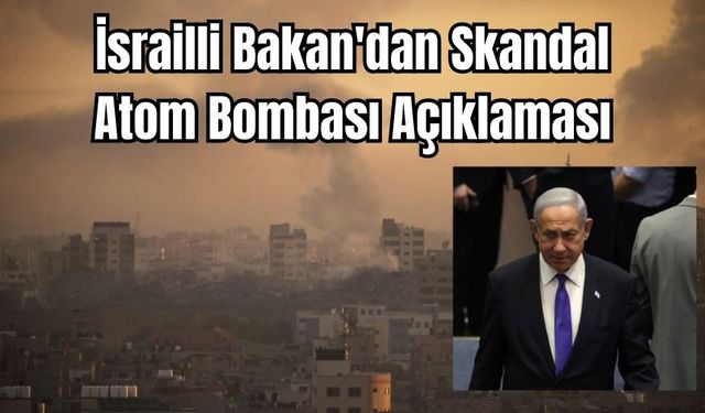 İsrailli Bakan'dan Skandal Atom Bombası Açıklaması