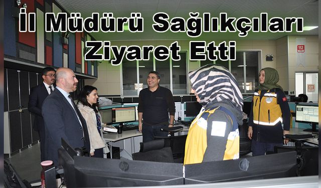 İl Müdürü Sağlıkçıları Ziyaret Etti