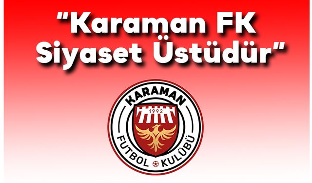 “Karaman FK Siyaset Üstüdür”