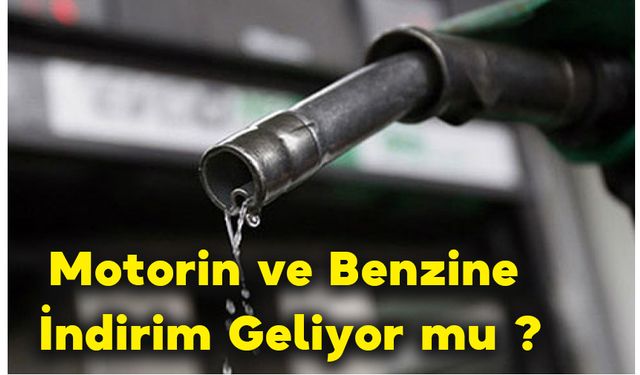 Motorin ve Benzine İndirim Geliyor mu ?