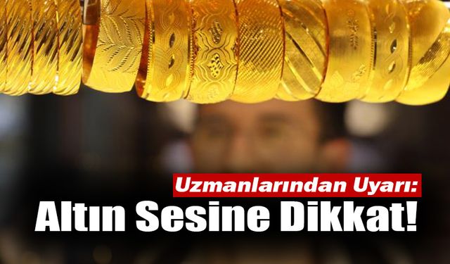 Uzmanlar Uyarıyor: Altın Sesine Dikkat!