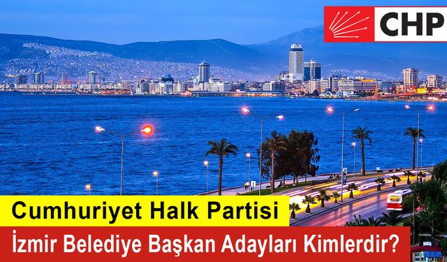 CHP İzmir Belediye Başkan Adayları Kimlerdir?