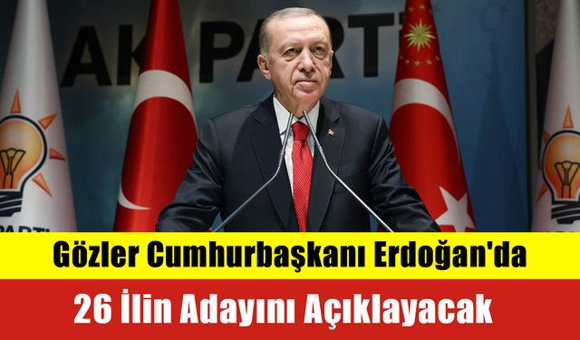 Gözler Cumhurbaşkanı Erdoğan'da: 26 İlin Adayını Açıklayacak