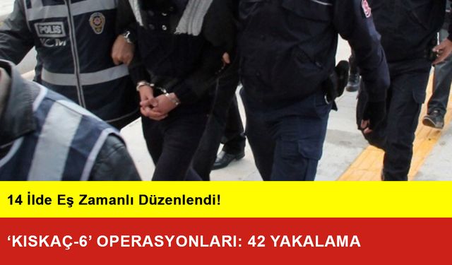 14 İlde ‘Kıskaç-6’ Operasyonları: 42 Yakalama