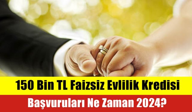 150 Bin TL Faizsiz Evlilik Kredisi Başvuruları Ne Zaman 2024?