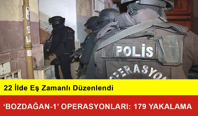 22 İlde ‘Bozdağan-1’ Operasyonları: 179 Yakalama