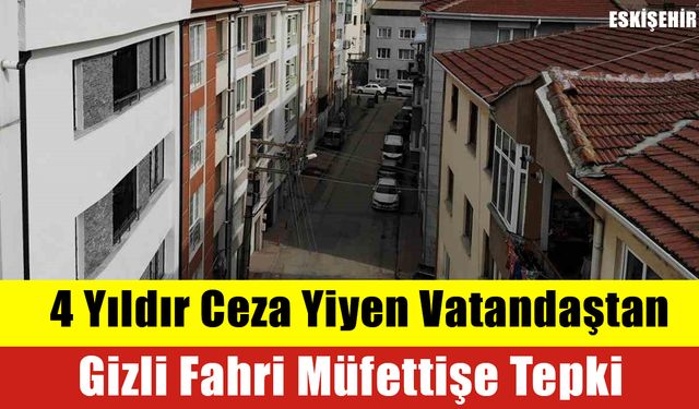 4 Yıldır Ceza Yiyen Vatandaştan Gizli Fahri Müfettişe Tepki