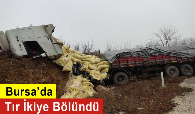 Bursa’da Tır İkiye Bölündü