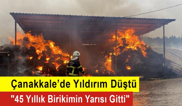 Çanakkale’de Yıldırım Düştü  "45 Yıllık Birikimin Yarısı Gitti"