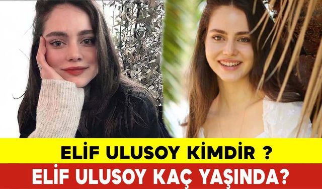 Elif Ulusoy Kimdir ve Kaç Yaşında?