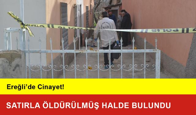 Ereğli’de Cinayet! Satırla Öldürülmüş Halde Bulundu