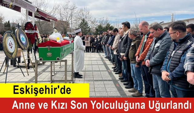 Eskişehir'de Anne ve Kızı Son Yolculuğuna Uğurlandı