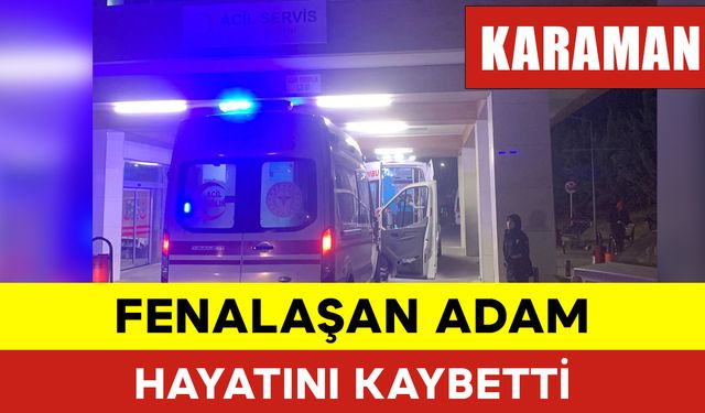 Fenalaşan Adam Hayatını Kaybetti