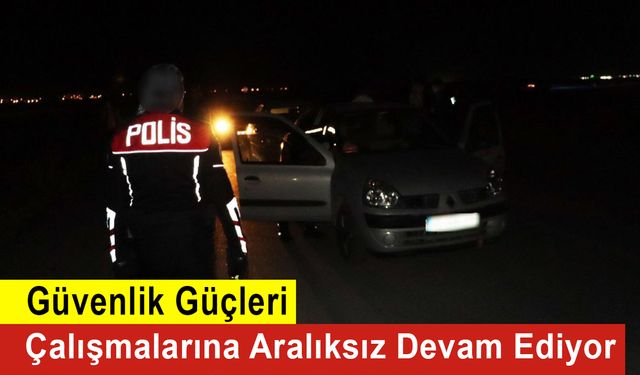 Güvenlik Güçleri Çalışmalarına Aralıksız Devam Ediyor