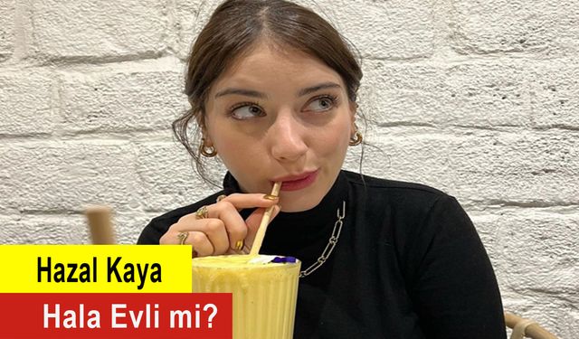 Hazal Kaya Hala Evli mi?