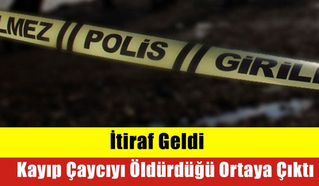 İtiraf Geldi: Kayıp Çaycıyı Öldürdüğü Ortaya Çıktı